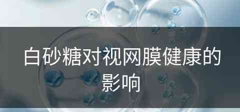 白砂糖对视网膜健康的影响(白砂糖对视网膜健康的影响大吗)